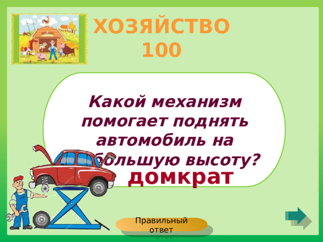 ХОЗЯЙСТВО 100 Какой механизм помогает поднять автомобиль на небольшую высоту? домкрат Правильный ответ 