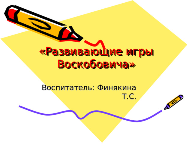   «Развивающие игры Воскобовича» Воспитатель: Финякина Т.С. 