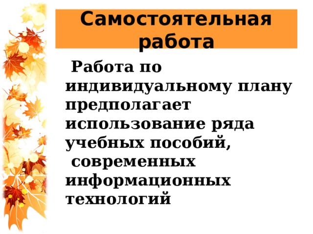 Самостоятельная работа  Работа по индивидуальному плану предполагает использование ряда учебных пособий,    современных информационных технологий