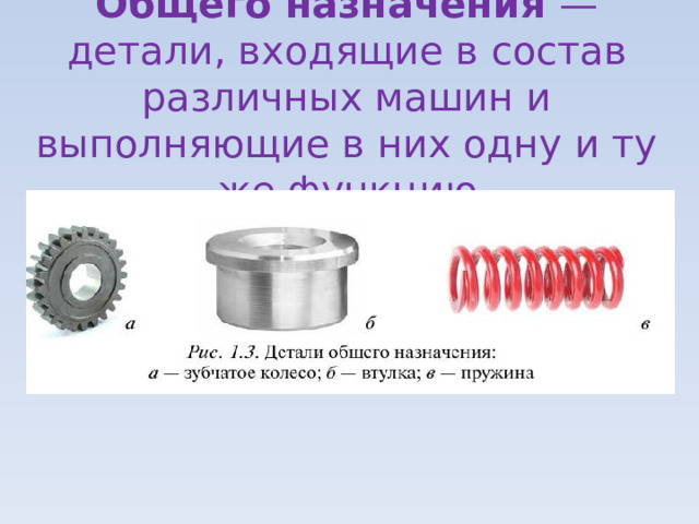 Общего назначения — детали, входящие в состав различных машин и выполняющие в них одну и ту же функцию 