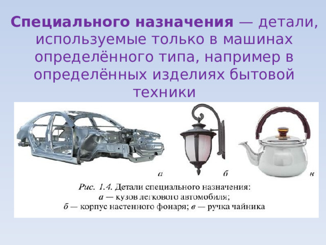 Специального назначения — детали, используемые только в машинах определённого типа, например в определённых изделиях бытовой техники 