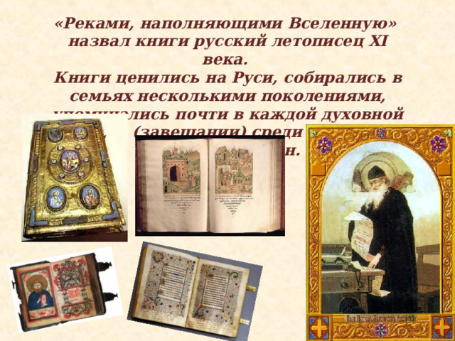 «Реками, наполняющими Вселенную» назвал книги русский летописец XI века. Книги ценились на Руси, собирались в семьях несколькими поколениями, упоминались почти в каждой духовной грамоте (завещании) среди ценностей и родовых икон.   