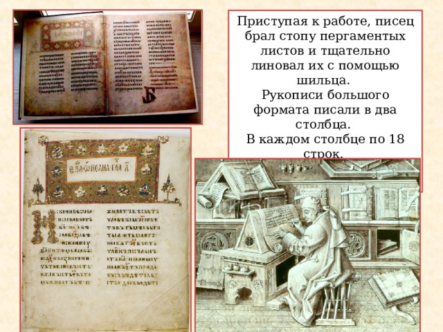 Приступая к работе, писец брал стопу пергаментых листов и тщательно линовал их с помощью шильца. Рукописи большого формата писали в два столбца. В каждом столбце по 18 строк. Так написано и Остромирово Евангелие. 