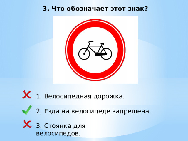 3. Что обозначает этот знак? 1. Велосипедная дорожка. 2. Езда на велосипеде запрещена. 3. Стоянка для велосипедов. 