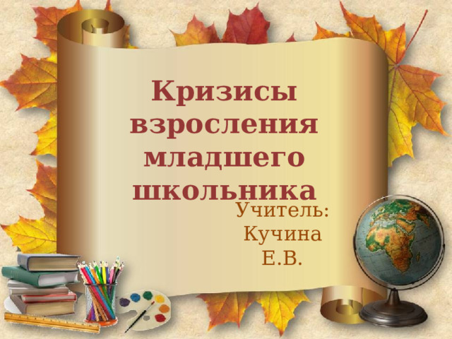 Кризисы взросления младшего школьника Учитель: Кучина Е.В. 