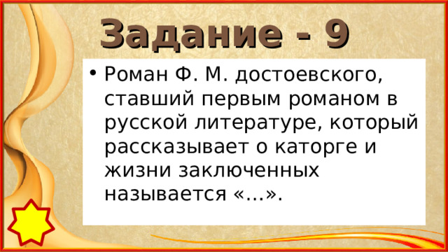 Задание - 9 Роман Ф. М. достоевского, ставший первым романом в русской литературе, который рассказывает о каторге и жизни заключенных называется «…». 