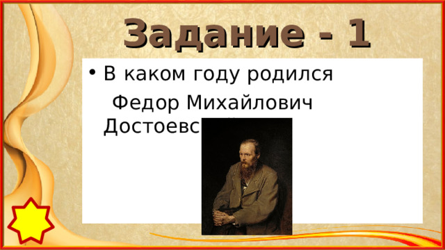 Задание - 1  В каком году родился  Федор Михайлович Достоевский? 