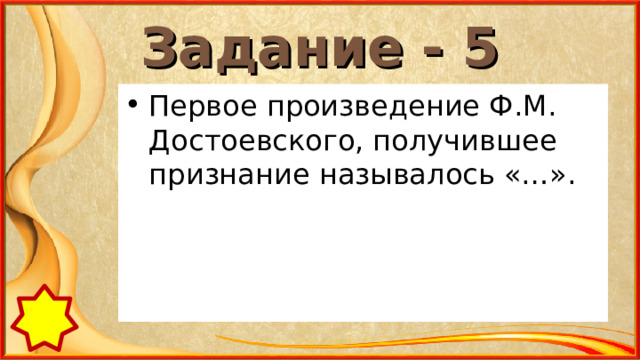 Задание - 5 Первое произведение Ф.М. Достоевского, получившее признание называлось «…». 