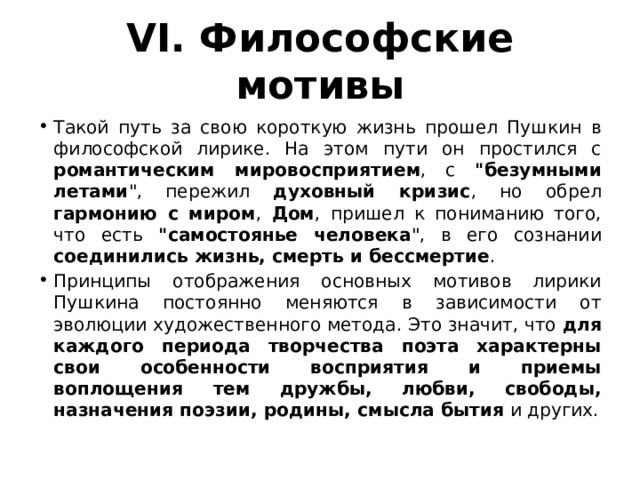 VI. Философские мотивы Такой путь за свою короткую жизнь прошел Пушкин в философской лирике. На этом пути он простился с романтическим мировосприятием , с 