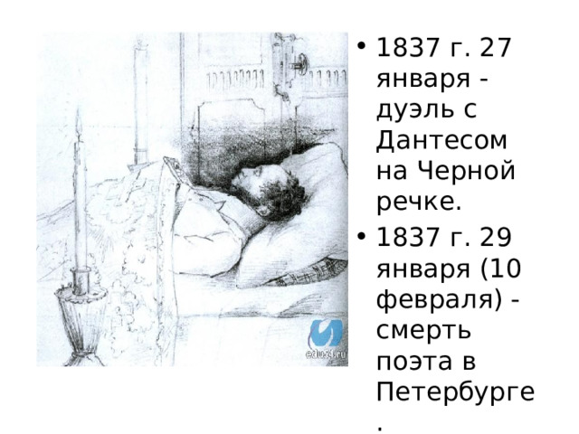 1837 г. 27 января - дуэль с Дантесом на Черной речке.  1837 г. 29 января (10 февраля) - смерть поэта в Петербурге. 