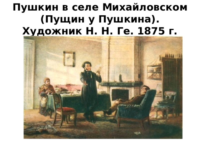 Пушкин в селе Михайловском (Пущин у Пушкина). Художник Н. Н. Ге. 1875 г. 