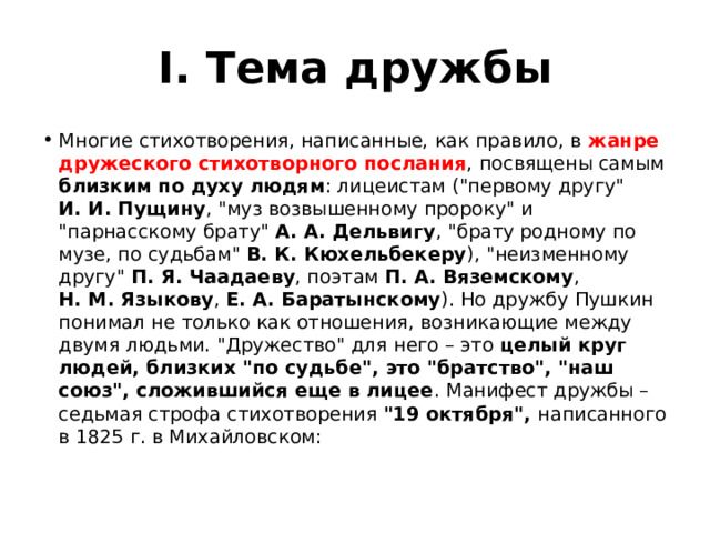 I. Тема дружбы Многие стихотворения, написанные, как правило, в жанре дружеского стихотворного послания , посвящены самым близким по духу людям : лицеистам (