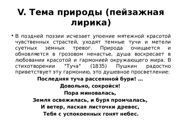 V. Тема природы (пейзажная лирика) В поздней поэзии исчезает упоение мятежной красотой чувственных страстей, уходят темные тучи и метели суетных земных тревог. Природа очищается и обновляется в грозовом ненастье, душа воскресает в любовании красотой и гармонией окружающего мира. В стихотворении 