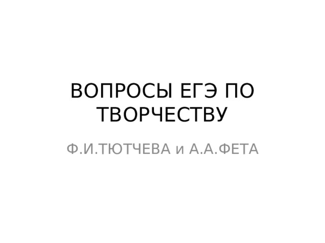 ВОПРОСЫ ЕГЭ ПО ТВОРЧЕСТВУ Ф.И.ТЮТЧЕВА и А.А.ФЕТА 