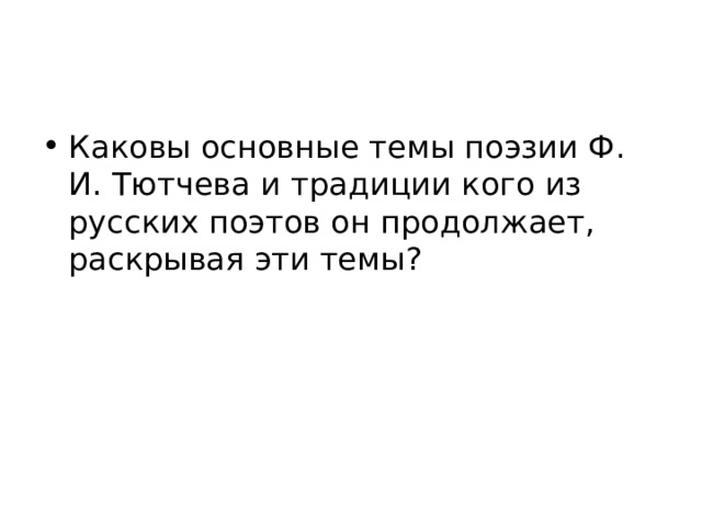 Каковы основные темы поэзии Ф. И. Тютчева и традиции кого из русских поэтов он продолжает, раскрывая эти темы? 