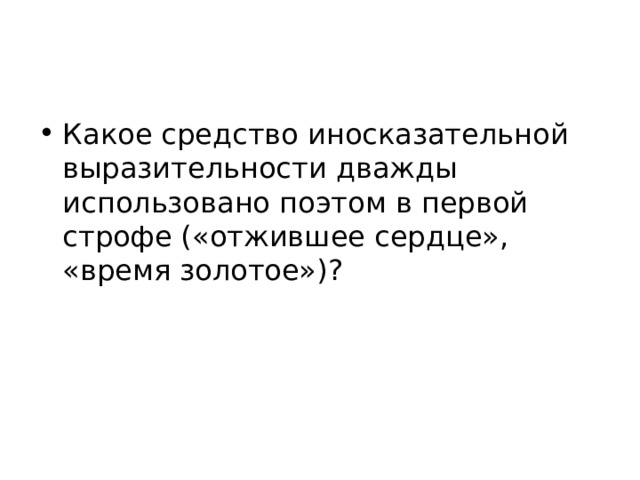 Какое средство иносказательной выразительности дважды использовано поэтом в первой строфе («отжившее сердце», «время золотое»)? 