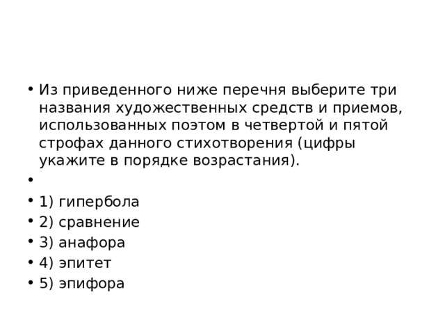 Из приведенного ниже перечня выберите три названия художественных средств и приемов, использованных поэтом в четвертой и пятой строфах данного стихотворения (цифры укажите в порядке возрастания).   1) гипербола 2) сравнение 3) анафора 4) эпитет 5) эпифора 