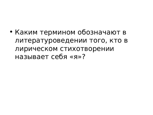 Каким термином обозначают в литературоведении того, кто в лирическом стихотворении называет себя «я»? 