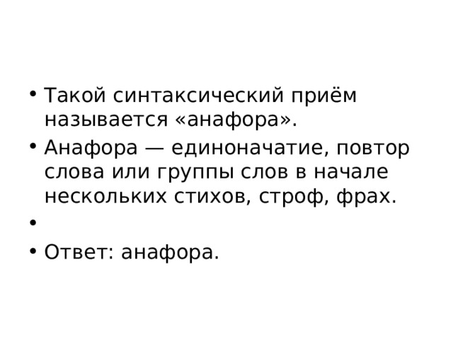 Такой синтаксический приём называется «анафора». Анафора — единоначатие, повтор слова или группы слов в начале нескольких стихов, строф, фрах.   Ответ: анафора. 