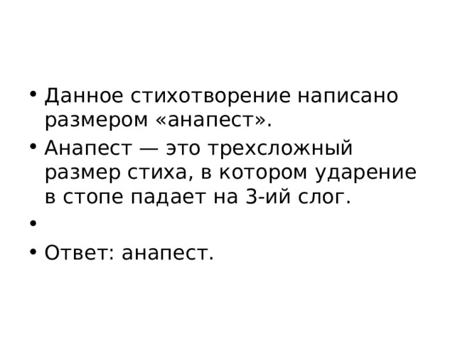 Данное стихотворение написано размером «анапест». Анапест — это трехсложный размер стиха, в котором ударение в стопе падает на 3-ий слог.   Ответ: анапест. 