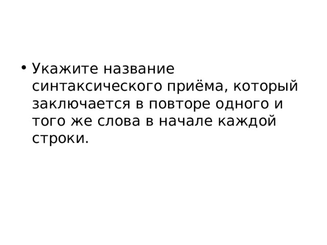 Укажите название синтаксического приёма, который заключается в повторе одного и того же слова в начале каждой строки. 