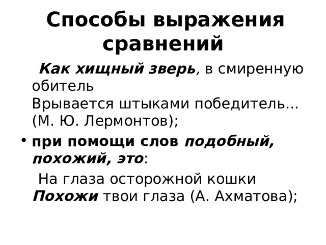   Способы выражения сравнений  Как хищный зверь ,  в смиренную обитель   Врывается штыками победитель... (М. Ю. Лермонтов); при помощи слов  подобный, похожий, это :  На глаза осторожной кошки   Похожи   твои глаза (А. Ахматова); 