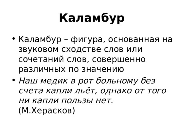 Каламбур  Каламбур – фигура, основанная на звуковом сходстве слов или сочетаний слов, совершенно различных по значению Наш медик в рот больному без счета капли льёт, однако от того ни капли пользы нет. (М.Херасков) 