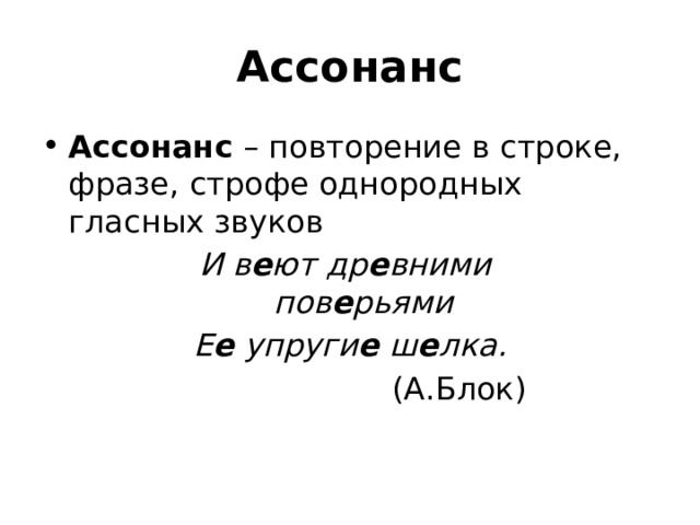 Ассонанс Ассонанс  – повторение в строке, фразе, строфе однородных гласных звуков И в е ют др е вними   пов е рьями Е е упруги е ш е лка.  (А.Блок) 
