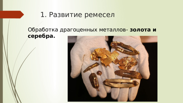 1. Развитие ремесел Обработка драгоценных металлов- золота и серебра. 