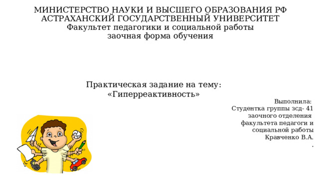 МИНИСТЕРСТВО НАУКИ И ВЫСШЕГО ОБРАЗОВАНИЯ РФ  АСТРАХАНСКИЙ ГОСУДАРСТВЕННЫЙ УНИВЕРСИТЕТ  Факультет педагогики и социальной работы  заочная форма обучения Практическая задание на тему: «Гиперреактивность» Выполнила: Студентка группы зсд- 41 заочного отделения факультета педагоги и социальной работы Кравченко В.А. . 