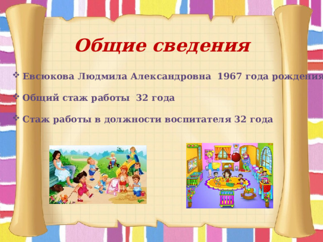 Общие сведения Евсюкова Людмила Александровна 1967 года рождения  Общий стаж работы 32 года  Стаж работы в должности воспитателя 32 года  