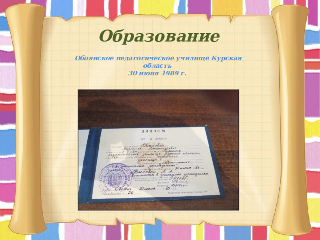Образование   Обоянское педагогическое училище Курская область 30 июня 1989 г.  