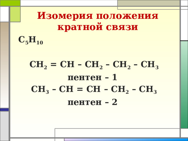Изомерия положения  кратной связи  С 5 Н 10  СН 2 = СН – СН 2 – СН 2 – СН 3 пентен – 1 СН 3 – СН = СН – СН 2 – СН 3 пентен – 2 