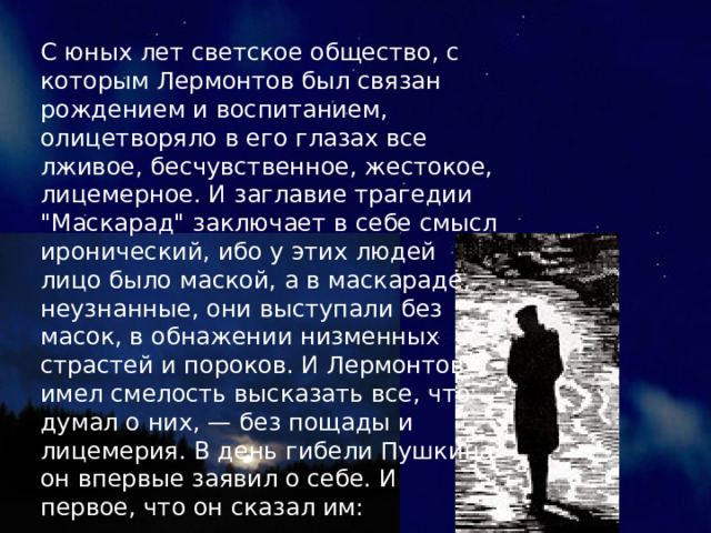 С юных лет светское общество, с которым Лермонтов был связан рождением и воспитанием, олицетворяло в его глазах все лживое, бесчувственное, жестокое, лицемерное. И заглавие трагедии 