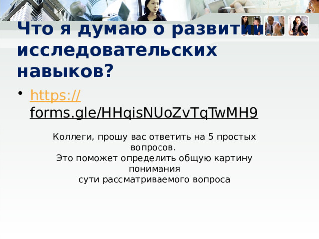 Что я думаю о развитии исследовательских навыков? https:// forms.gle/HHqisNUoZvTqTwMH9  Коллеги, прошу вас ответить на 5 простых вопросов. Это поможет определить общую картину понимания  сути рассматриваемого вопроса 16 