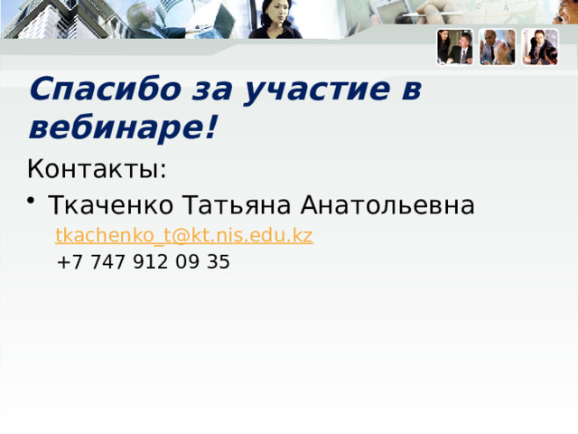 Спасибо за участие в вебинаре! Контакты: Ткаченко Татьяна Анатольевна tkachenko_t@kt.nis.edu.kz +7 747 912 09 35 Всем, кто откликнется Обещаю отправить полезности по вопросу развития ИН!! 16 