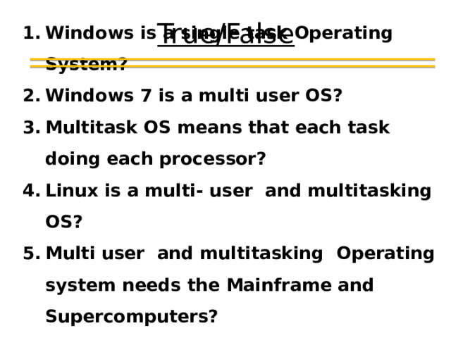 Windows is a single task Operating System? Windows 7 is a multi user OS? Multitask OS means that each task doing each processor? Linux is a multi- user and multitasking OS? Multi user and multitasking Operating system needs the Mainframe and Supercomputers?  True/False 