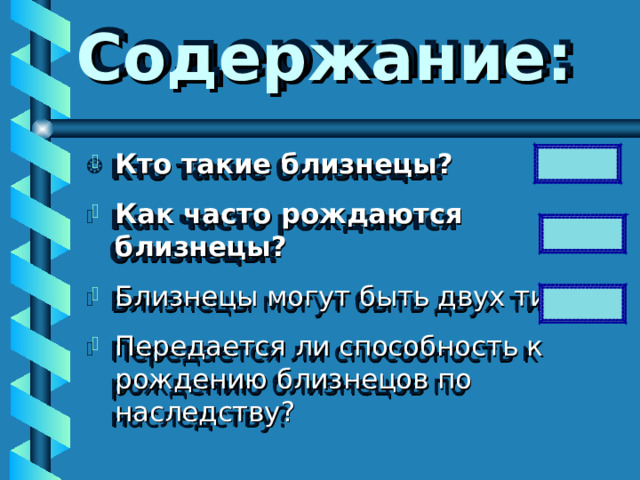  Содержание: Кто такие близнецы? Как часто рождаются близнецы? Близнецы могут быть двух типов Передается ли способность к рождению близнецов по наследству?    