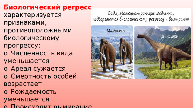 Биологический регресс  характеризуется признаками, противоположными биологическому прогрессу: o  Численность вида уменьшается o  Ареал сужается o  Смертность особей возрастает o  Рождаемость уменьшается o  Происходит вымирание вида 