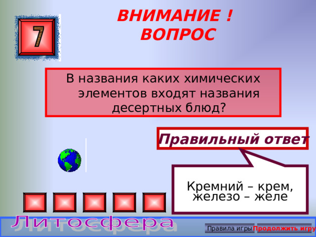 Кремний – крем, железо – желе ВНИМАНИЕ ! ВОПРОС В названия каких химических элементов входят названия десертных блюд? Правильный ответ Правила игры Продолжить игру 