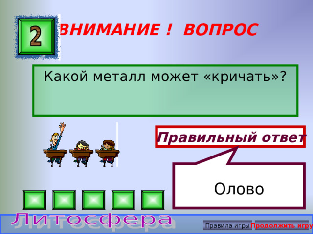 Олово ВНИМАНИЕ ! ВОПРОС Какой металл может «кричать»? Правильный ответ Правила игры Продолжить игру 