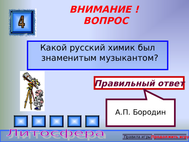 А.П. Бородин ВНИМАНИЕ ! ВОПРОС Какой русский химик был знаменитым музыкантом? Правильный ответ Правила игры Продолжить игру 