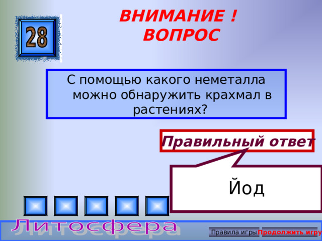     Йод ВНИМАНИЕ ! ВОПРОС С помощью какого неметалла можно обнаружить крахмал в растениях? Правильный ответ Правила игры Продолжить игру 