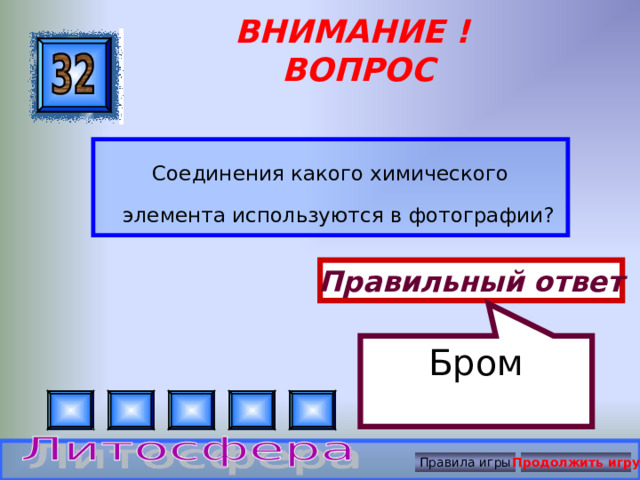 Бром ВНИМАНИЕ ! ВОПРОС Соединения какого химического элемента используются в фотографии? Правильный ответ Правила игры Продолжить игру 