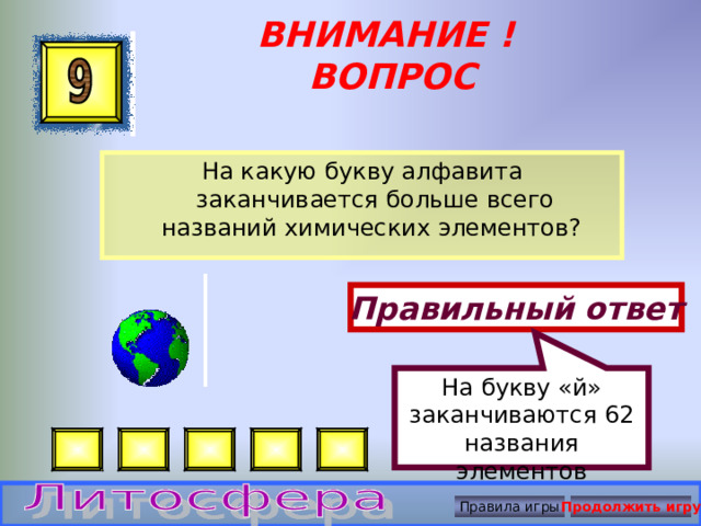 На букву «й» заканчиваются 62 названия элементов ВНИМАНИЕ ! ВОПРОС На какую букву алфавита заканчивается больше всего названий химических элементов? Правильный ответ Правила игры Продолжить игру 