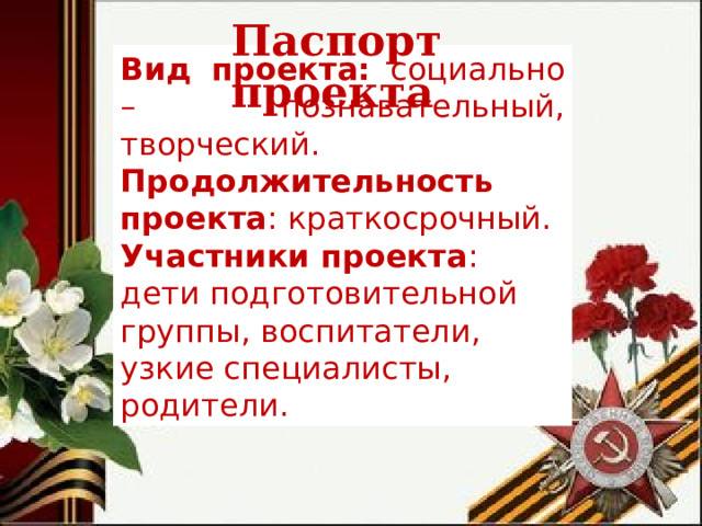 Паспорт проекта Вид проекта: социально – познавательный, творческий. Продолжительность проекта : краткосрочный. Участники проекта : дети подготовительной группы, воспитатели, узкие специалисты, родители. 