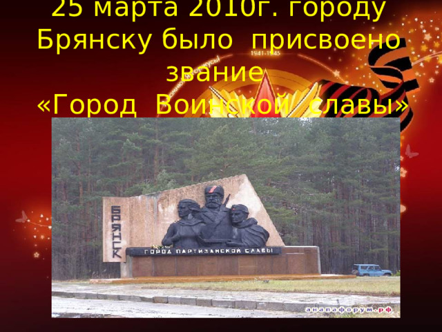25 марта 2010г. городу Брянску было присвоено звание  «Город Воинской славы» 