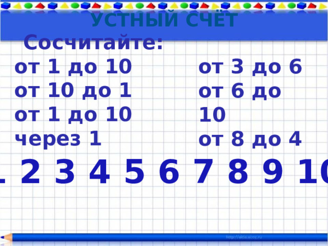 Устный счёт Сосчитайте: от 1 до 10 от 10 до 1 от 1 до 10 через 1 от 3 до 6 от 6 до 10 от 8 до 4 1 2 3 4 5 6 7 8 9 10 