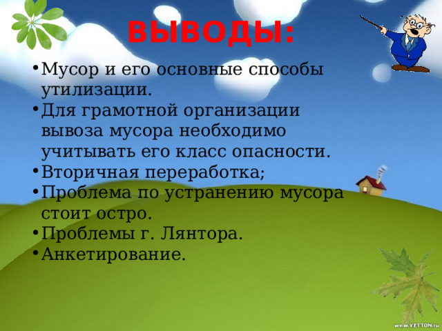 ВыВОДы: Мусор и его основные способы утилизации. Для грамотной организации вывоза мусора необходимо учитывать его класс опасности. Вторичная переработка; Проблема по устранению мусора стоит остро. Проблемы г. Лянтора. Анкетирование. 