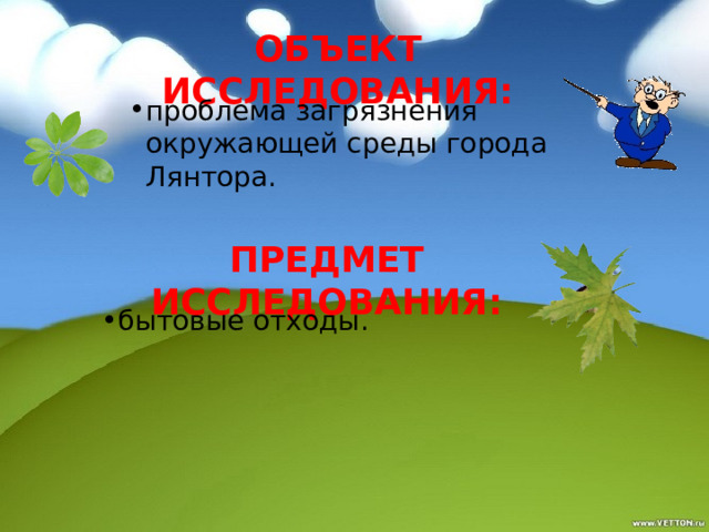 Объект исследования: проблема загрязнения окружающей среды города Лянтора.  предмет исследования: бытовые отходы. 